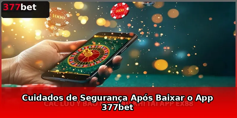 Cuidados de Segurança Após Baixar o App 377bet