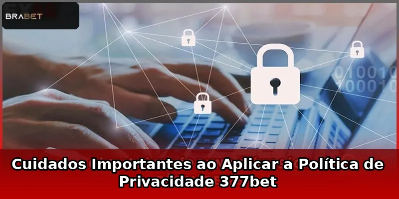 Cuidados Importantes ao Aplicar a Política de Privacidade 377bet
